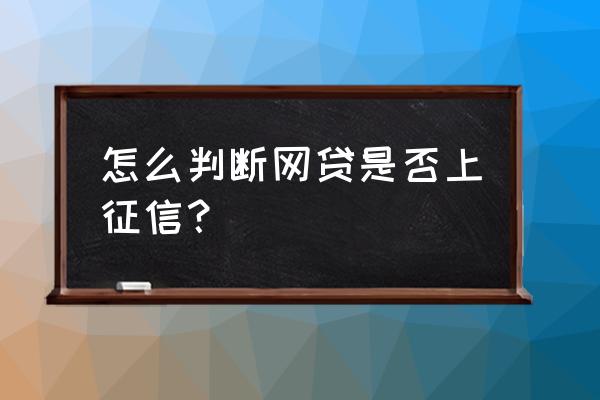 什么查网贷上不上征信 怎么判断网贷是否上征信？