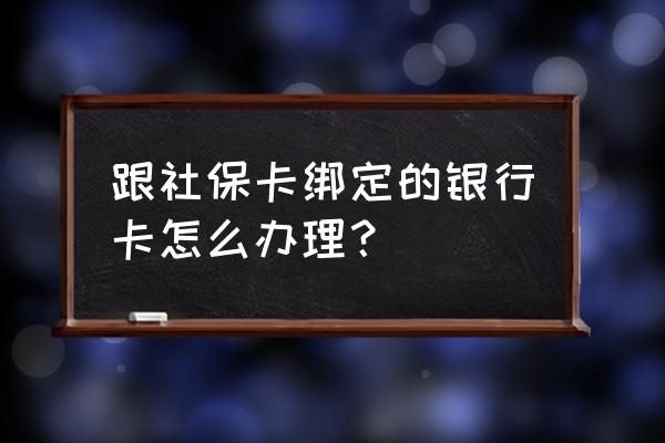 银行办社保签卡怎么弄 跟社保卡绑定的银行卡怎么办理？