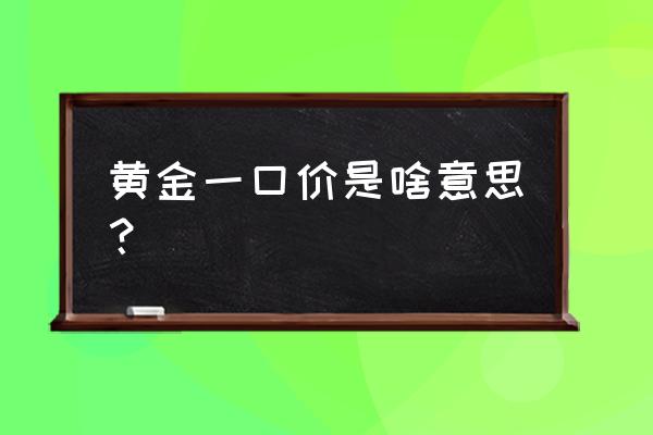 老庙黄金精品一口价怎么回事 黄金一口价是啥意思？