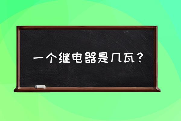 为什么要用大功率继电器5w 一个继电器是几瓦？