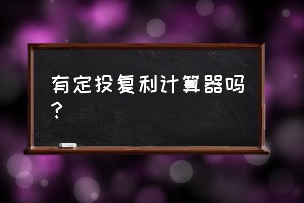 定投基金利率如何计算器 有定投复利计算器吗？