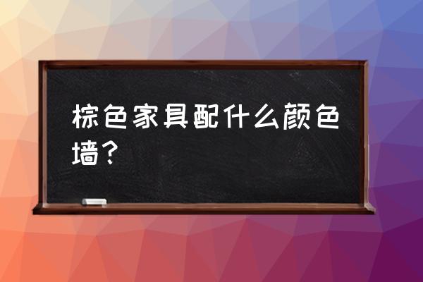 棕色沙发配什么颜色的背景墙 棕色家具配什么颜色墙？