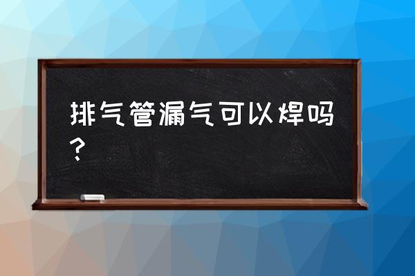 重庆哪里能焊汽车排气管的 排气管漏气可以焊吗？