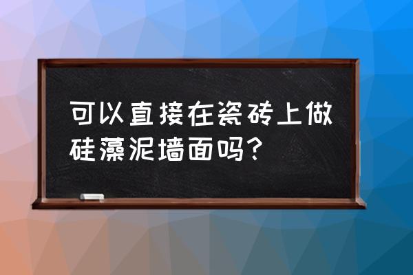 可以在瓷砖上做硅藻泥吗 可以直接在瓷砖上做硅藻泥墙面吗？