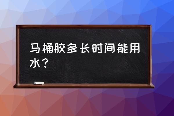 马桶固定胶几天能沾水 马桶胶多长时间能用水？