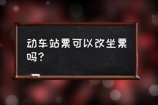 动车买了站票还能买坐票吗 动车站票可以改坐票吗？