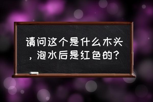 红豆杉木杯子泡水怎么发红 请问这个是什么木头，泡水后是红色的？