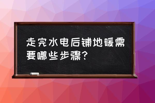 装修好了如何安装地暖 走完水电后铺地暖需要哪些步骤？