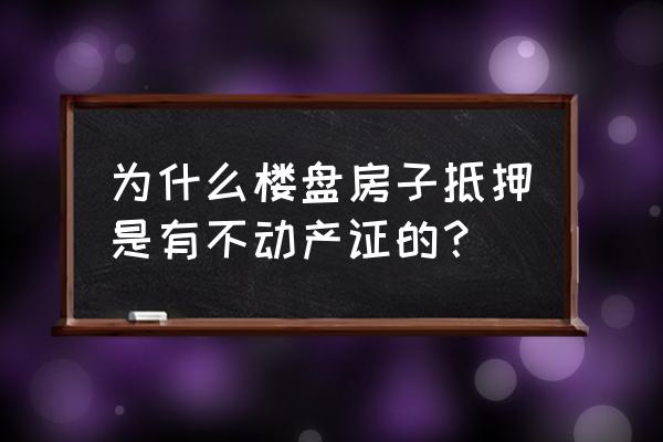 抵押给银行的不动产证是房产证吗 为什么楼盘房子抵押是有不动产证的？