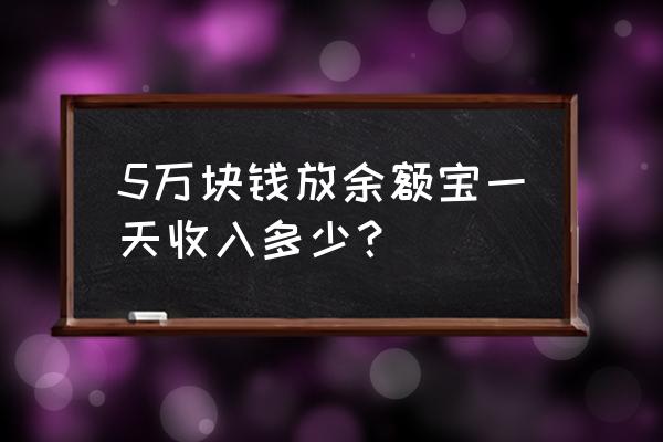 5万放余额宝一天多少钱 5万块钱放余额宝一天收入多少？