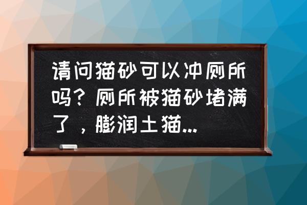 豆腐渣猫砂能冲马桶吗 请问猫砂可以冲厕所吗？厕所被猫砂堵满了，膨润土猫砂堵满厕所？