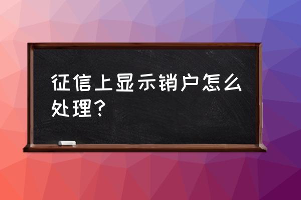 个人征信销户有用吗 征信上显示销户怎么处理？