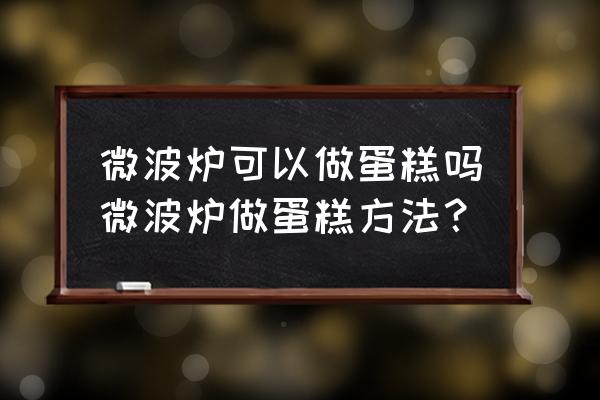 用微波炉也能做蛋糕吗 微波炉可以做蛋糕吗微波炉做蛋糕方法？