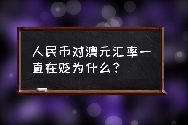 为什么汇率一直下跌最新消息 人民币对澳元汇率一直在贬为什么？