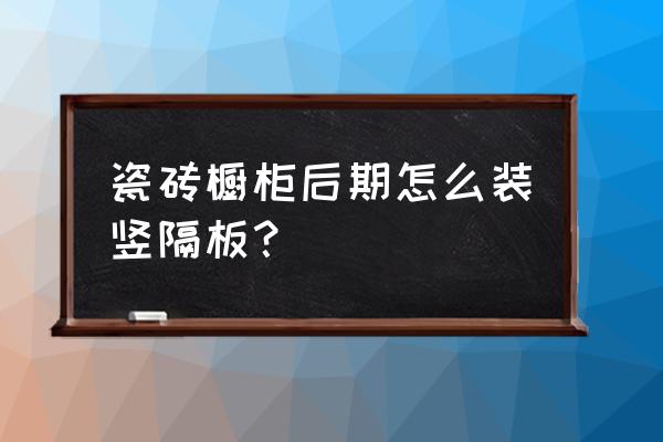 橱柜隔板压块是怎么安装的 瓷砖橱柜后期怎么装竖隔板？