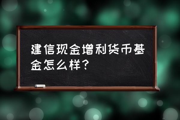 建信增利货币基金保本吗 建信现金增利货币基金怎么样？