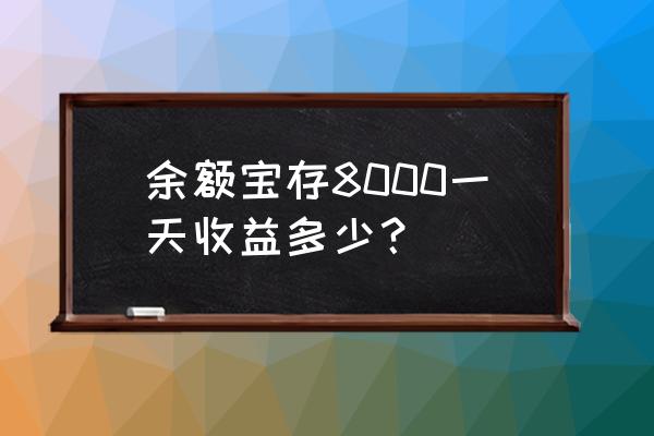 余额宝8000元一天利息是多少 余额宝存8000一天收益多少？