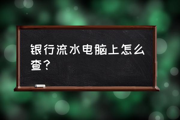 电脑可以查银行卡明细吗 银行流水电脑上怎么查？