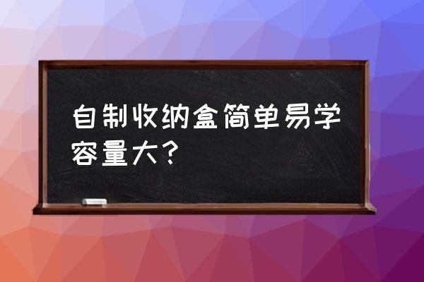 简单又实用的收纳盒怎么做 自制收纳盒简单易学容量大？