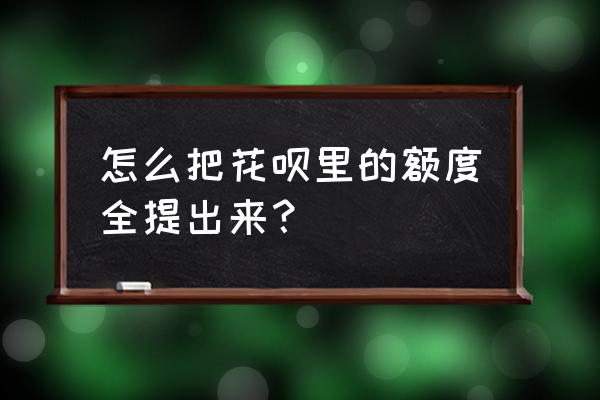 蚂蚁花呗额度怎么提现 怎么把花呗里的额度全提出来？