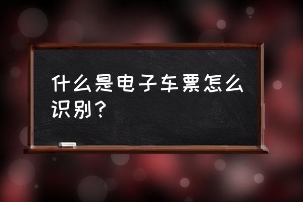 怎么判断火车票是电子票 什么是电子车票怎么识别？