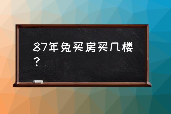 属兔买楼房几楼最好 87年兔买房买几楼？