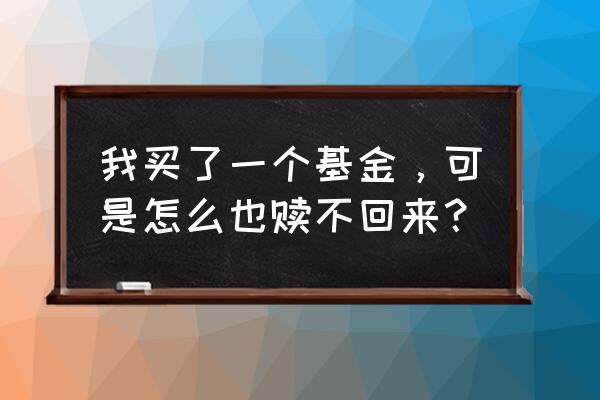 建设银行买的基金赎不回来了怎么 我买了一个基金，可是怎么也赎不回来？