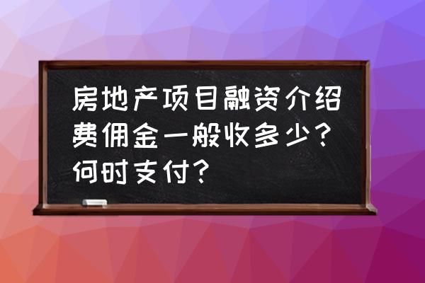 融资中介费最多可以收取多少 房地产项目融资介绍费佣金一般收多少？何时支付？