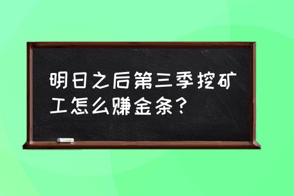 砂石堡资源点任务怎么完成 明日之后第三季挖矿工怎么赚金条？