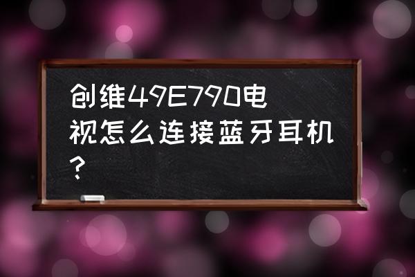 创维电视怎样使用耳机 创维49E790电视怎么连接蓝牙耳机？