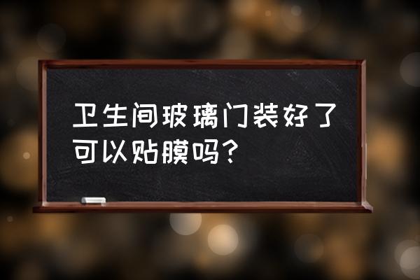 浴室玻璃门贴膜如何避开把手 卫生间玻璃门装好了可以贴膜吗？