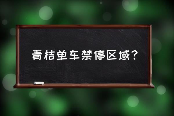 青桔共享单车区域在哪看 青桔单车禁停区域？