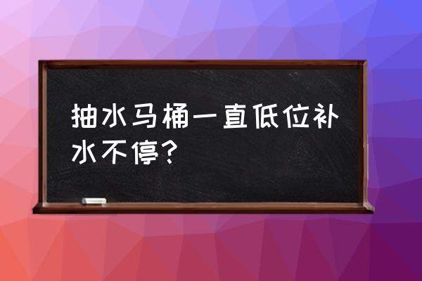 坐便器水箱不停补水是怎么回事 抽水马桶一直低位补水不停？