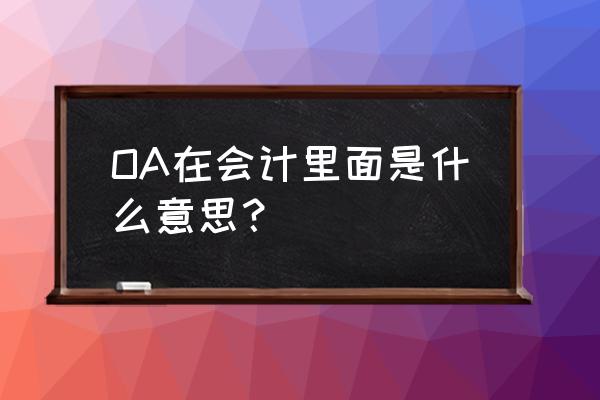 oa系统怎么做账 OA在会计里面是什么意思？