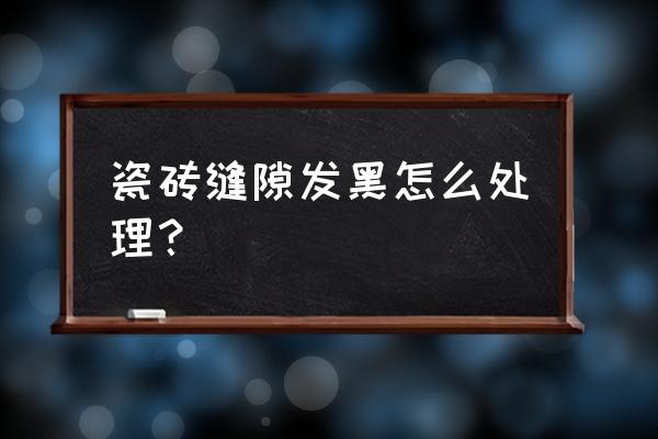 露台地板砖缝出现黑色怎么办 瓷砖缝隙发黑怎么处理？