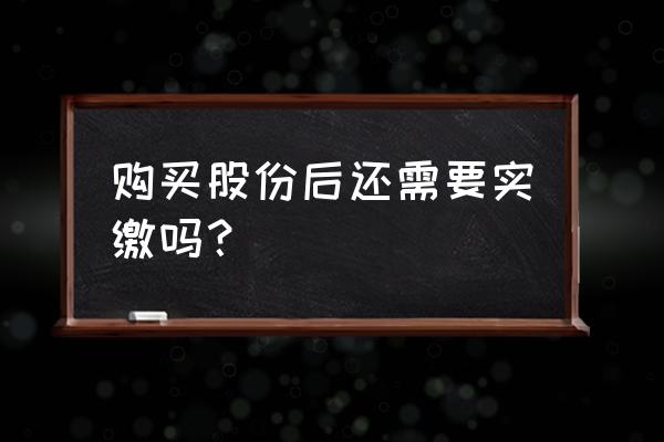 投资入股后还需投钱吗 购买股份后还需要实缴吗？