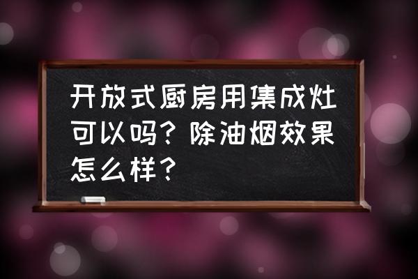 集成灶能否用到开放式厨房 开放式厨房用集成灶可以吗？除油烟效果怎么样？