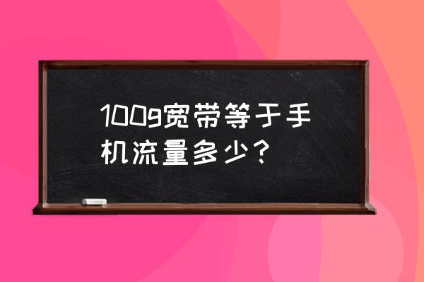 手机宽带流量怎么算的 100g宽带等于手机流量多少？