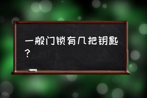 卷帘门锁一般几个钥匙 一般门锁有几把钥匙？