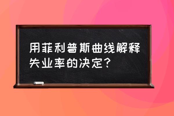 为什么失业率下降通货膨胀上升 用菲利普斯曲线解释失业率的决定？