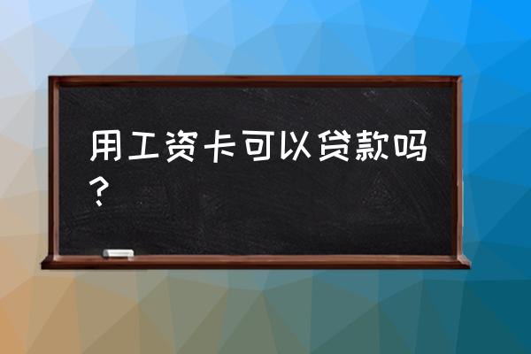 用工资卡抵押能否贷款买车 用工资卡可以贷款吗？