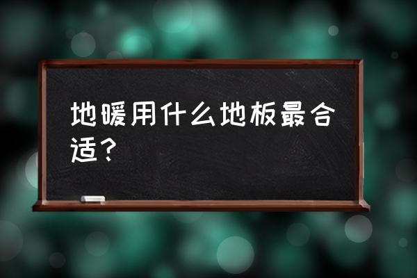 地暖地板哪种材质最好 地暖用什么地板最合适？