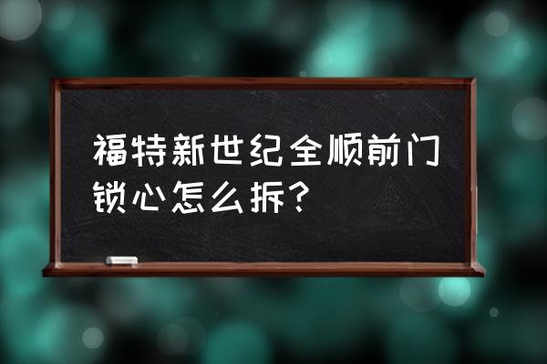 福特门锁芯怎么拆 福特新世纪全顺前门锁心怎么拆？