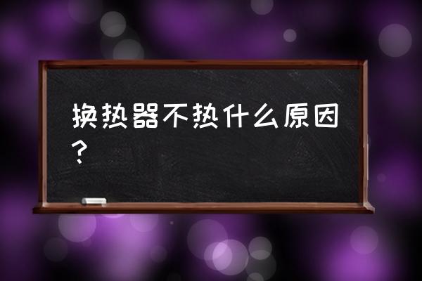 地暖换热器为什么不热 换热器不热什么原因？