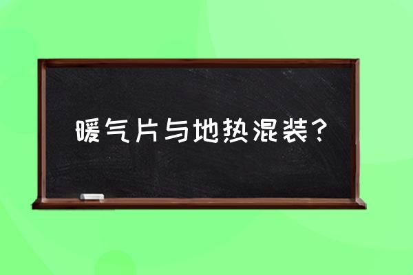 地暖能混合安装暖气片吗 暖气片与地热混装？