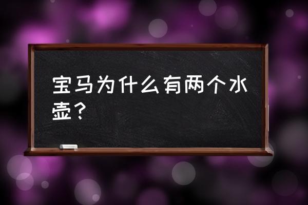 宝马525冷却液小水壶多少钱 宝马为什么有两个水壶？