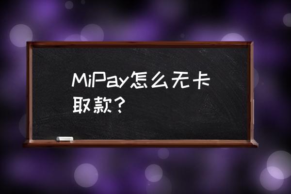 怎么拿小米手机当银行卡吗 MiPay怎么无卡取款？