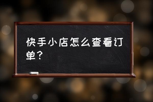 从快手小黄车下单怎么查找 快手小店怎么查看订单？