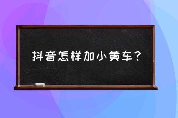 抖音怎么加小黄车 抖音怎样加小黄车？