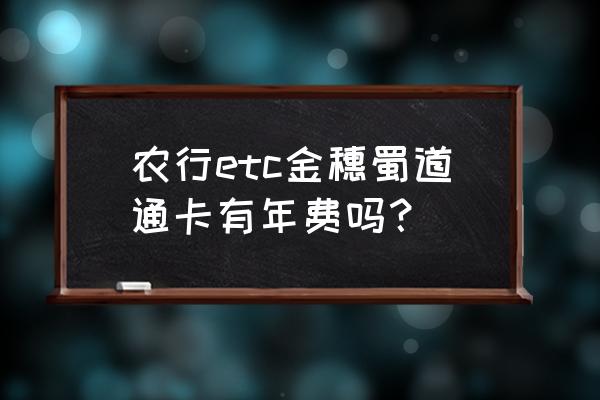 农行信用卡625996是什么卡 农行etc金穗蜀道通卡有年费吗？